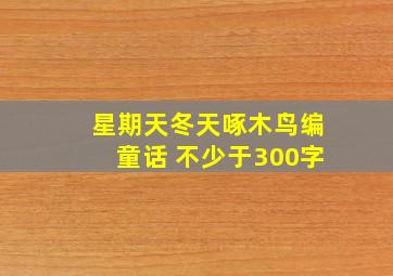 星期天冬天啄木鸟编童话 不少于300字